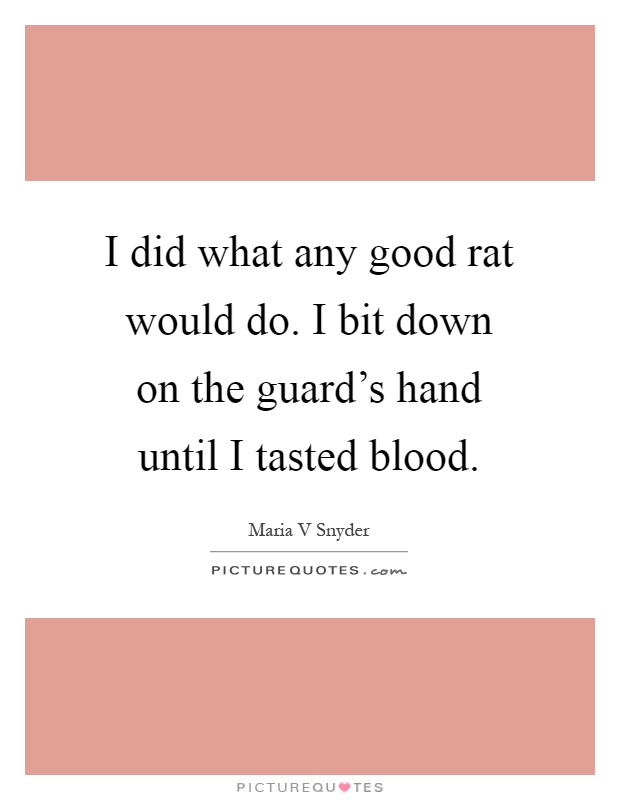 I did what any good rat would do. I bit down on the guard's hand until I tasted blood Picture Quote #1
