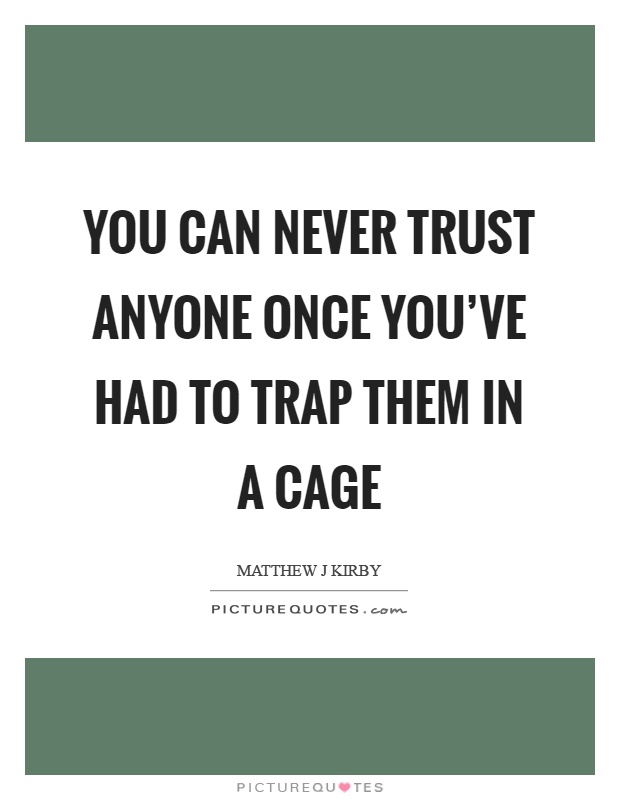 You can never trust anyone once you've had to trap them in a cage Picture Quote #1