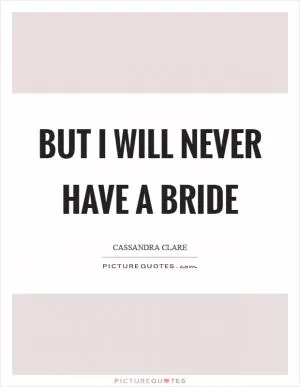 But I will never have a bride Picture Quote #1