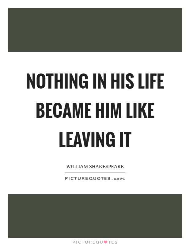 Nothing in his life became him like leaving it Picture Quote #1