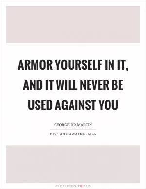 Armor yourself in it, and it will never be used against you Picture Quote #1