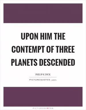 Upon him the contempt of three planets descended Picture Quote #1