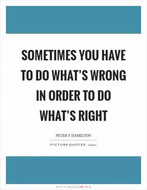 Sometimes you have to do what’s wrong in order to do what’s right Picture Quote #1