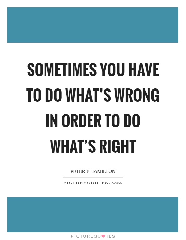 Sometimes you have to do what's wrong in order to do what's right Picture Quote #1