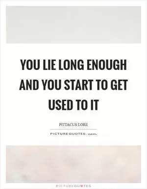 You lie long enough and you start to get used to it Picture Quote #1