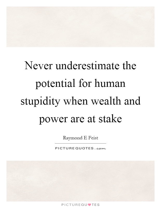 Never underestimate the potential for human stupidity when wealth and power are at stake Picture Quote #1