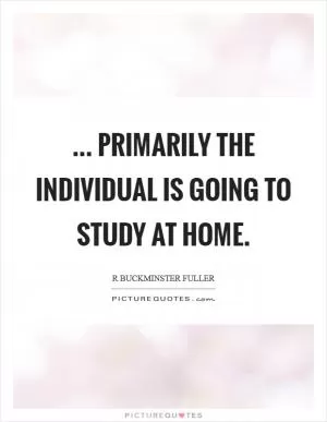 ... primarily the individual is going to study at home Picture Quote #1