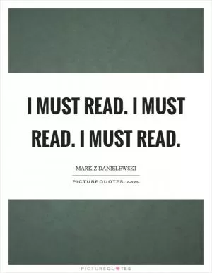I must read. I must read. I must read Picture Quote #1