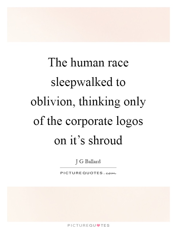 The human race sleepwalked to oblivion, thinking only of the corporate logos on it's shroud Picture Quote #1