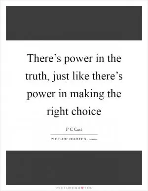 There’s power in the truth, just like there’s power in making the right choice Picture Quote #1