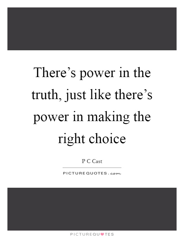 There's power in the truth, just like there's power in making the right choice Picture Quote #1