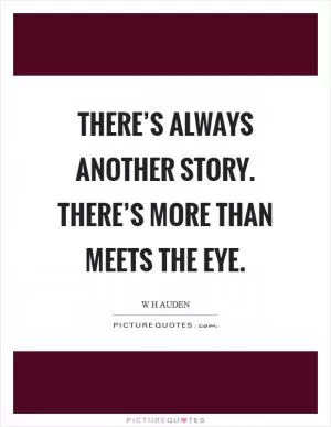 There’s always another story. There’s more than meets the eye Picture Quote #1