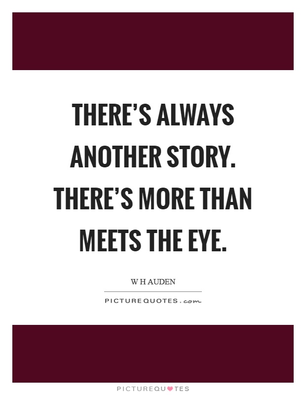 There's always another story. There's more than meets the eye Picture Quote #1