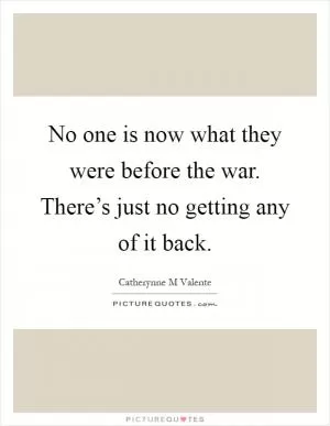 No one is now what they were before the war. There’s just no getting any of it back Picture Quote #1