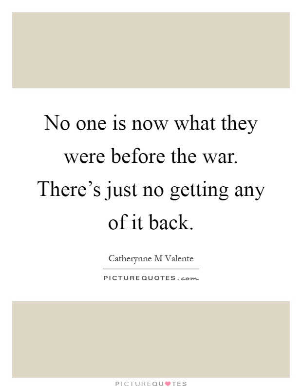 No one is now what they were before the war. There's just no getting any of it back Picture Quote #1