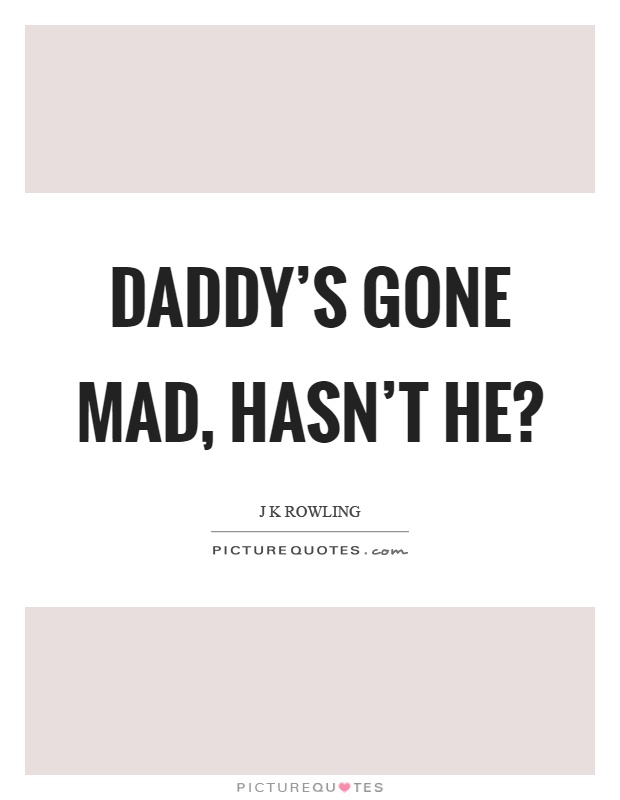 Daddy's gone mad, hasn't he? Picture Quote #1