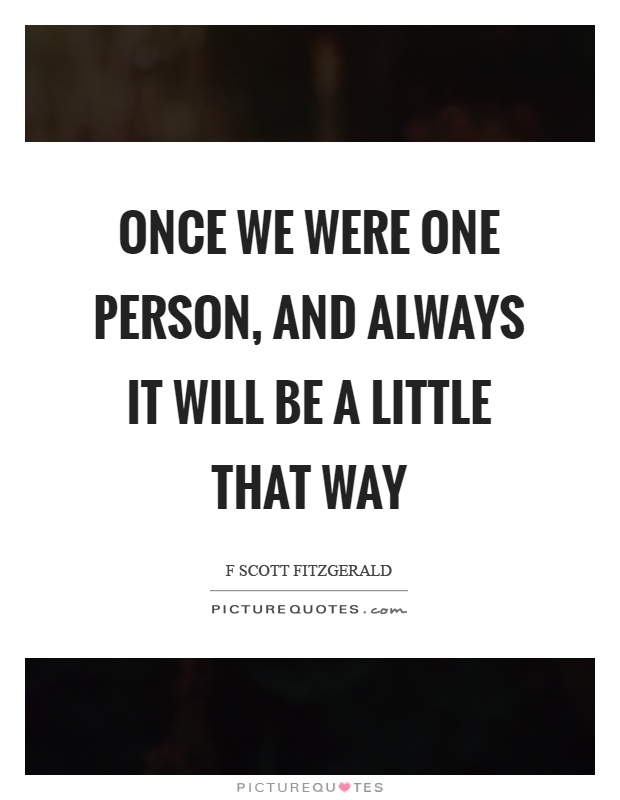 Once we were one person, and always it will be a little that way Picture Quote #1