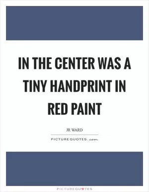 In the center was a tiny handprint in red paint Picture Quote #1