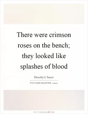 There were crimson roses on the bench; they looked like splashes of blood Picture Quote #1