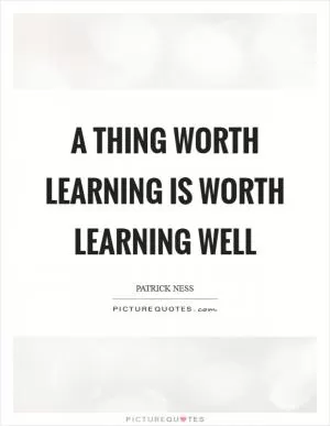 A thing worth learning is worth learning well Picture Quote #1