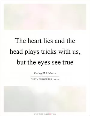 The heart lies and the head plays tricks with us, but the eyes see true Picture Quote #1