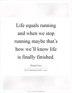 Life equals running and when we stop running maybe that’s how we’ll know life is finally finished Picture Quote #1