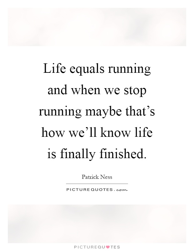 Life equals running and when we stop running maybe that's how we'll know life is finally finished Picture Quote #1