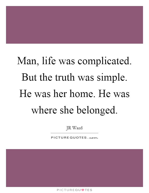 Man, life was complicated. But the truth was simple. He was her home. He was where she belonged Picture Quote #1