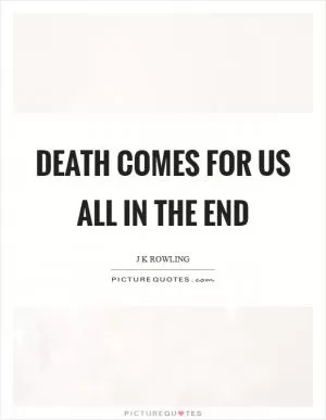 Death comes for us all in the end Picture Quote #1
