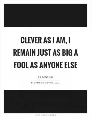 Clever as I am, I remain just as big a fool as anyone else Picture Quote #1