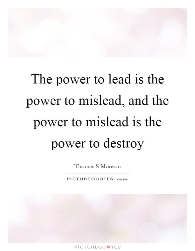 The power to lead is the power to mislead, and the power to mislead is the power to destroy Picture Quote #1
