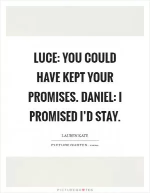 Luce: You could have kept your promises. Daniel: I promised I’d stay Picture Quote #1