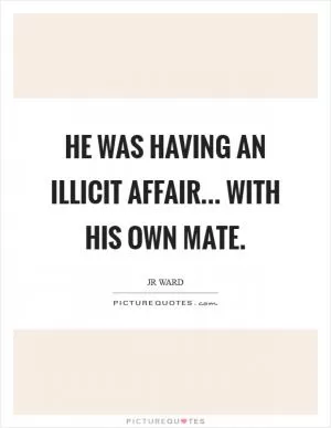 He was having an illicit affair... with his own mate Picture Quote #1
