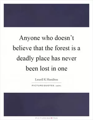 Anyone who doesn’t believe that the forest is a deadly place has never been lost in one Picture Quote #1