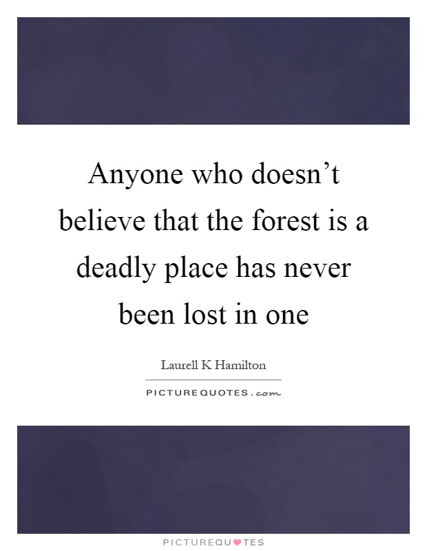 Anyone who doesn't believe that the forest is a deadly place has never been lost in one Picture Quote #1