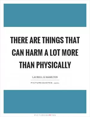 There are things that can harm a lot more than physically Picture Quote #1