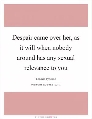 Despair came over her, as it will when nobody around has any sexual relevance to you Picture Quote #1