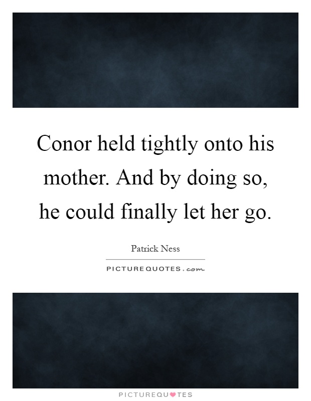 Conor held tightly onto his mother. And by doing so, he could finally let her go Picture Quote #1