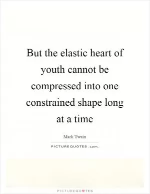 But the elastic heart of youth cannot be compressed into one constrained shape long at a time Picture Quote #1