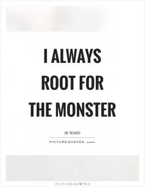 I always root for the monster Picture Quote #1