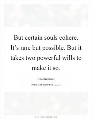 But certain souls cohere. It’s rare but possible. But it takes two powerful wills to make it so Picture Quote #1