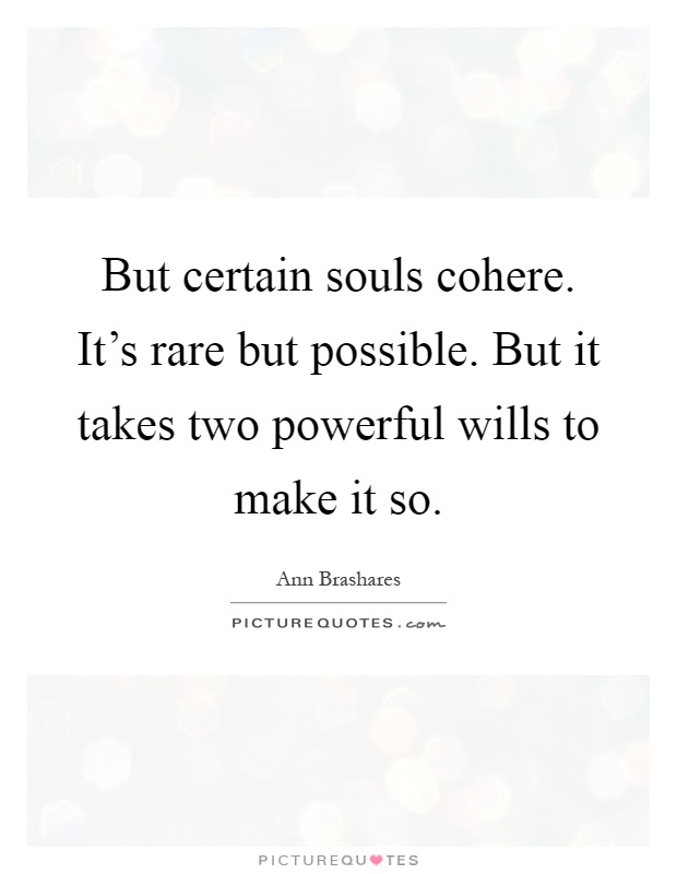 But certain souls cohere. It's rare but possible. But it takes two powerful wills to make it so Picture Quote #1