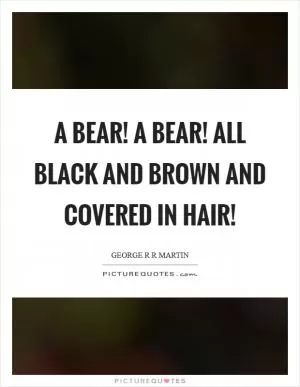 A bear! A bear! All black and brown and covered in hair! Picture Quote #1