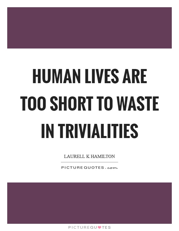 Human lives are too short to waste in trivialities Picture Quote #1