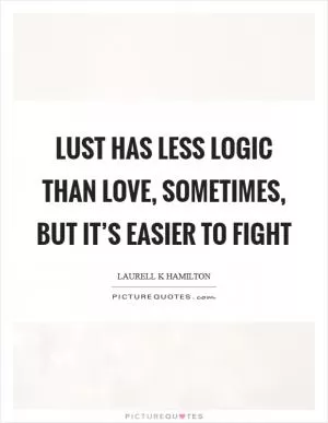 Lust has less logic than love, sometimes, but it’s easier to fight Picture Quote #1
