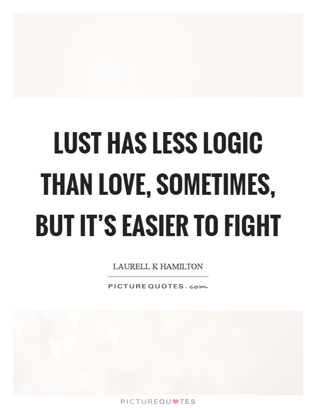 Lust has less logic than love, sometimes, but it's easier to fight Picture Quote #1