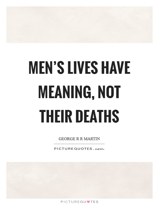 Men's lives have meaning, not their deaths Picture Quote #1