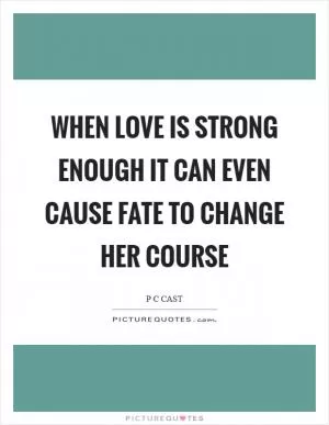 When love is strong enough it can even cause Fate to change her course Picture Quote #1