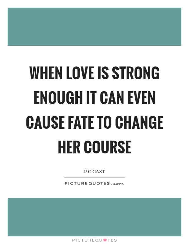 When love is strong enough it can even cause Fate to change her course Picture Quote #1