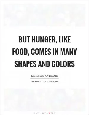 But hunger, like food, comes in many shapes and colors Picture Quote #1